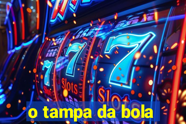 o tampa da bola